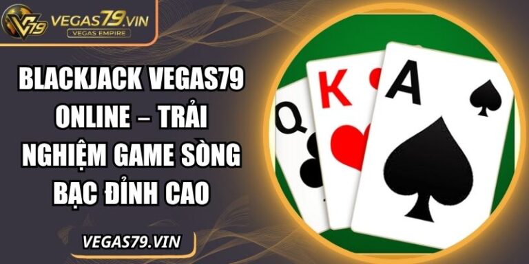 Blackjack Vegas79 Online – Trải Nghiệm Game Sòng Bạc Đỉnh Cao 3 Blackjack Vegas79 online