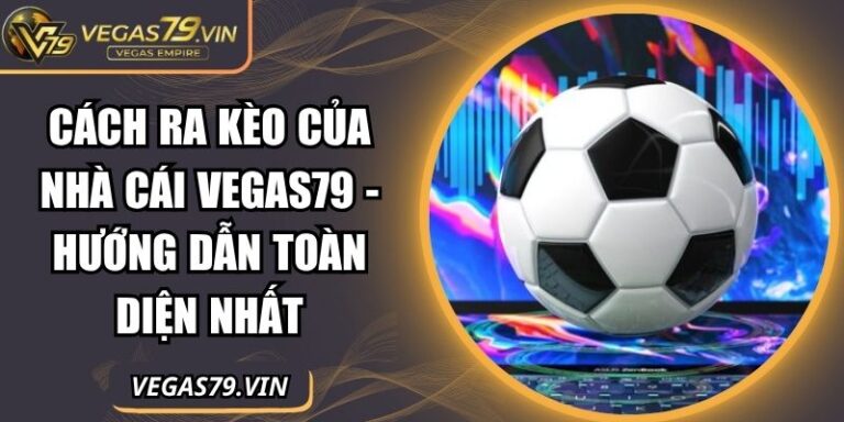 Cách Ra Kèo của Nhà Cái Vegas79 - Hướng Dẫn Toàn Diện Nhất 3 cách ra kèo của nhà cái Vegas79