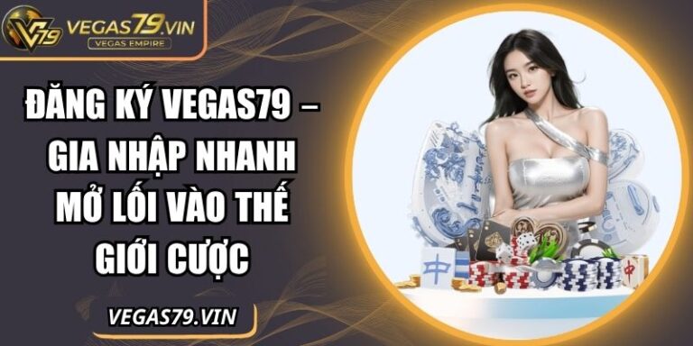 Đăng Ký Vegas79 – Gia Nhập Nhanh Mở Lối Vào Thế Giới Cược 9 Đăng ký Vegas79