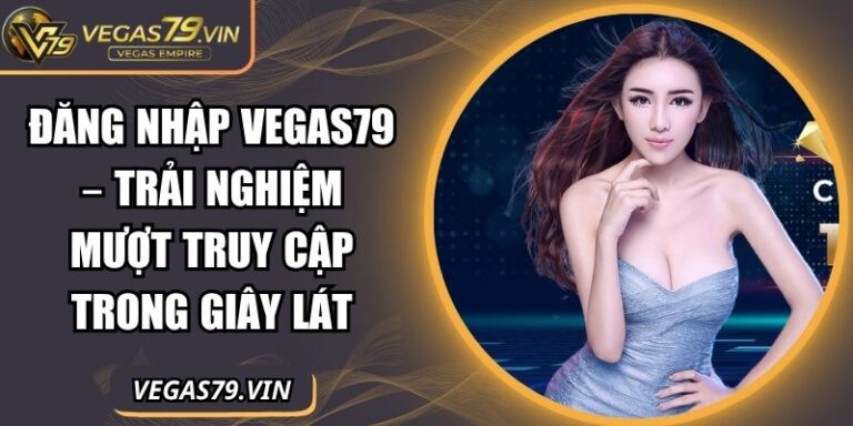 Đăng Nhập Vegas79 – Trải Nghiệm Mượt Truy Cập Trong Giây Lát 5 Đăng nhập Vegas79