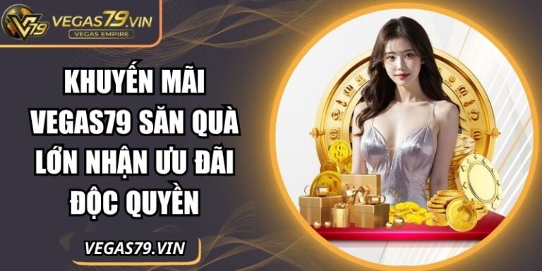 Khuyến Mãi Vegas79 - Săn Quà Lớn Nhận Ưu Đãi Độc Quyền 6 khuyến mãi Vegas79