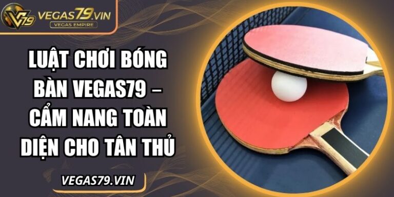 Luật Chơi Bóng Bàn Vegas79 – Cẩm Nang Toàn Diện Cho Tân Thủ 7 luật chơi bóng bàn Vegas79
