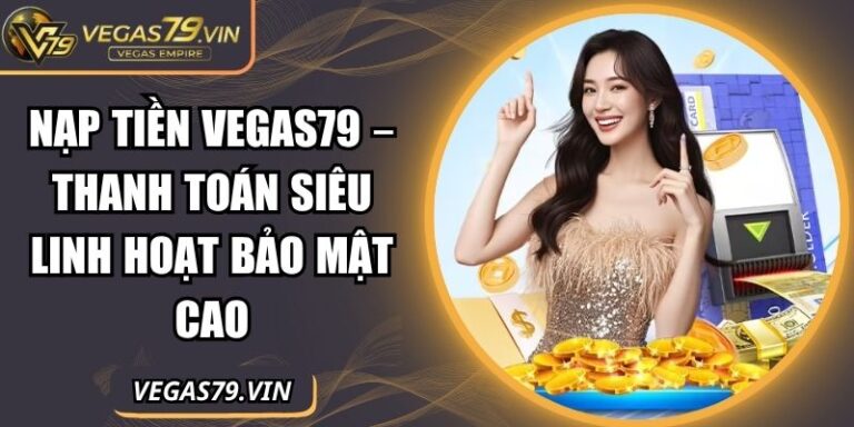 Nạp Tiền Vegas79 – Thanh Toán Siêu Linh Hoạt Bảo Mật Cao 8 Nạp tiền Vegas79