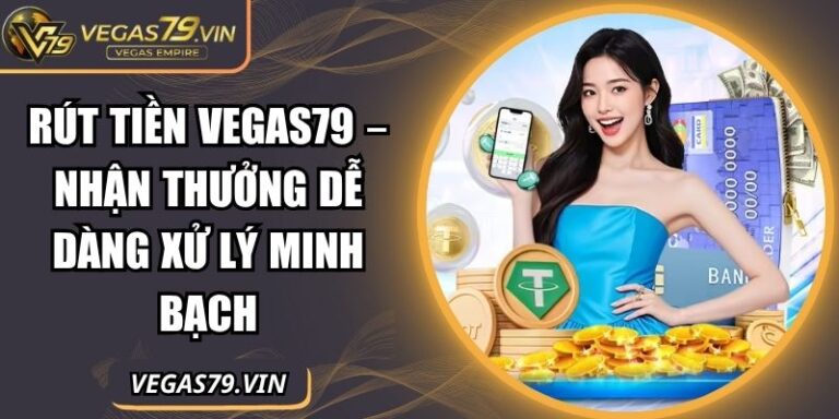 Rút Tiền Vegas79 – Nhận Thưởng Dễ Dàng Xử Lý Minh Bạch 7 Rút tiền Vegas79