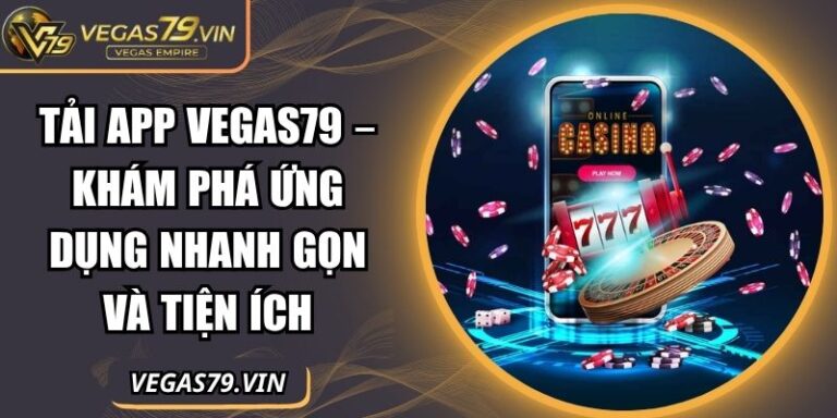 Tải App Vegas79 – Khám Phá Ứng Dụng Nhanh Gọn Và Tiện Ích 4 Tải App Vegas79