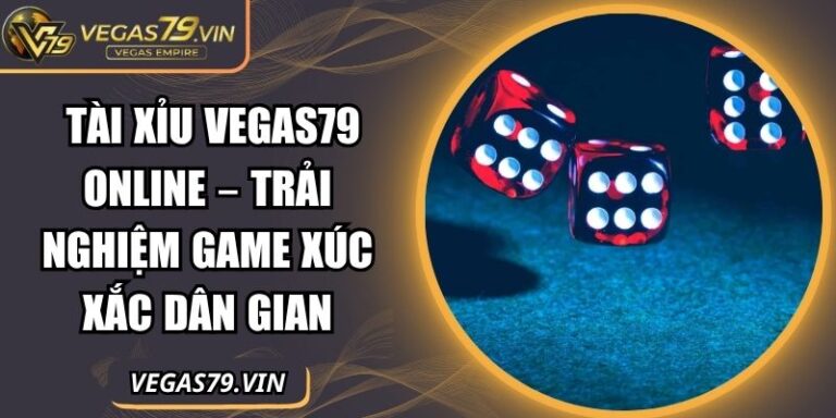 Tài Xỉu Vegas79 Online – Trải Nghiệm Game Xúc Xắc Dân Gian 6 Tài xỉu Vegas79 online