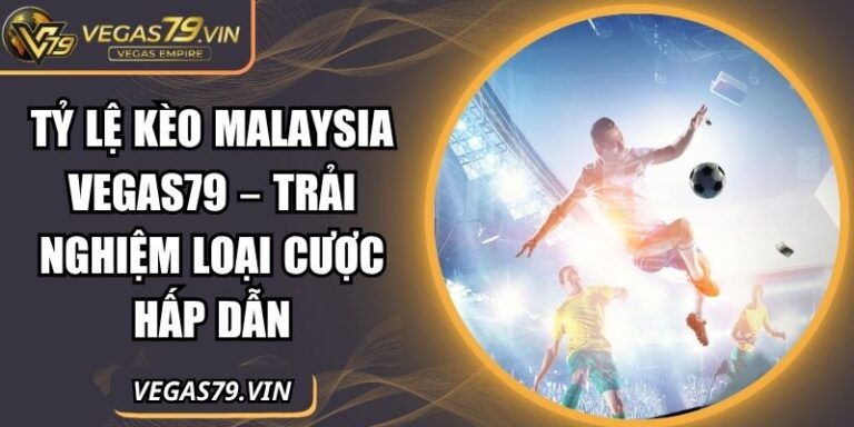 Tỷ Lệ Kèo Malaysia Vegas79 – Trải Nghiệm Loại Cược Hấp Dẫn 6 Tỷ lệ kèo Malaysia Vegas79