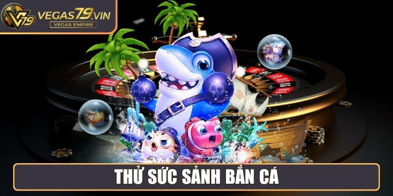 Thử sức sảnh Bắn Cá